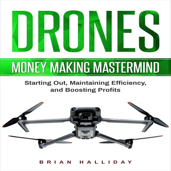 Drones: Money Making Mastermind, Starting Out, Maintaining Efficiency, and Boosting Profits